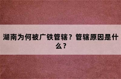 湖南为何被广铁管辖？管辖原因是什么？