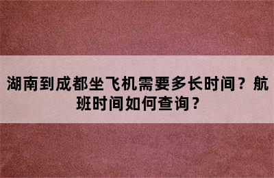 湖南到成都坐飞机需要多长时间？航班时间如何查询？