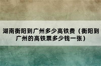 湖南衡阳到广州多少高铁费（衡阳到广州的高铁票多少钱一张）