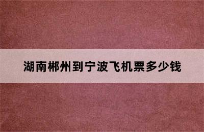 湖南郴州到宁波飞机票多少钱