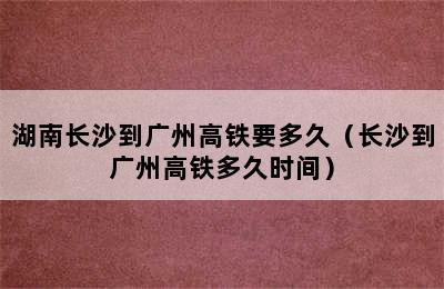 湖南长沙到广州高铁要多久（长沙到广州高铁多久时间）