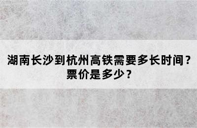 湖南长沙到杭州高铁需要多长时间？票价是多少？