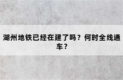 湖州地铁已经在建了吗？何时全线通车？