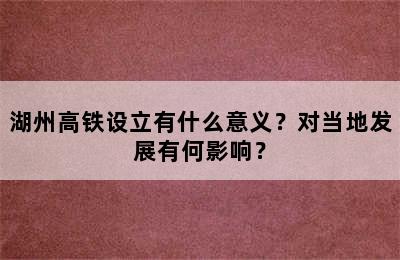 湖州高铁设立有什么意义？对当地发展有何影响？