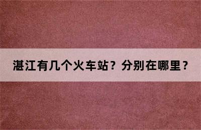 湛江有几个火车站？分别在哪里？