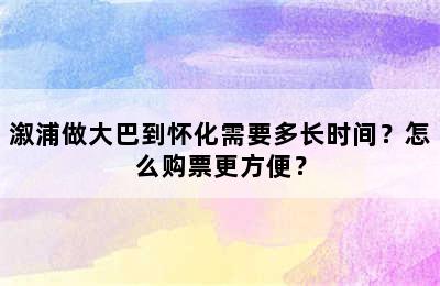 溆浦做大巴到怀化需要多长时间？怎么购票更方便？