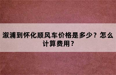 溆浦到怀化顺风车价格是多少？怎么计算费用？