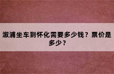 溆浦坐车到怀化需要多少钱？票价是多少？