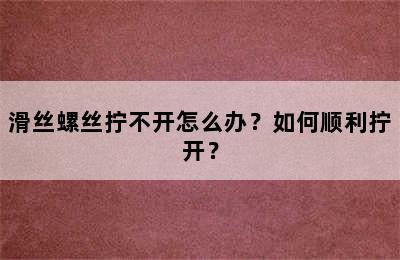 滑丝螺丝拧不开怎么办？如何顺利拧开？