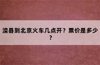 滦县到北京火车几点开？票价是多少？