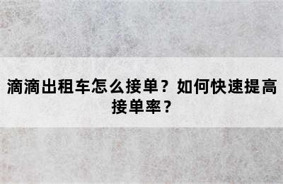 滴滴出租车怎么接单？如何快速提高接单率？