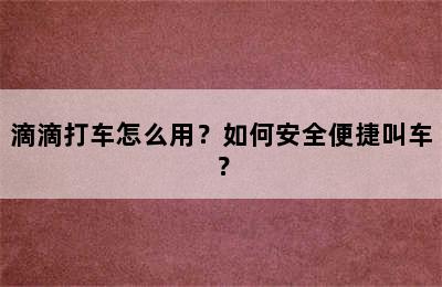 滴滴打车怎么用？如何安全便捷叫车？