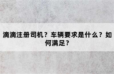 滴滴注册司机？车辆要求是什么？如何满足？