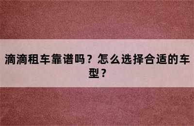 滴滴租车靠谱吗？怎么选择合适的车型？