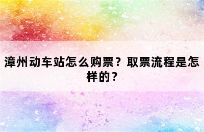 漳州动车站怎么购票？取票流程是怎样的？