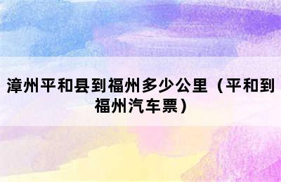 漳州平和县到福州多少公里（平和到福州汽车票）