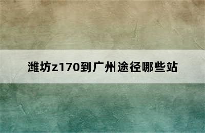 潍坊z170到广州途径哪些站