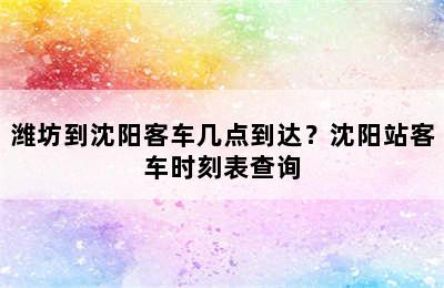 潍坊到沈阳客车几点到达？沈阳站客车时刻表查询