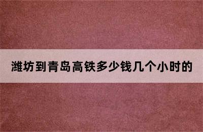 潍坊到青岛高铁多少钱几个小时的