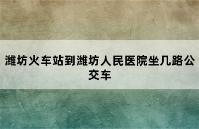 潍坊火车站到潍坊人民医院坐几路公交车