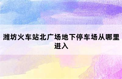 潍坊火车站北广场地下停车场从哪里进入