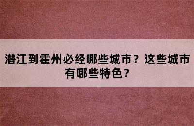 潜江到霍州必经哪些城市？这些城市有哪些特色？