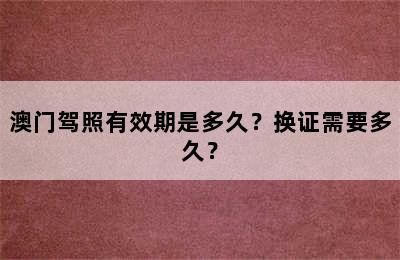 澳门驾照有效期是多久？换证需要多久？