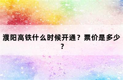 濮阳高铁什么时候开通？票价是多少？