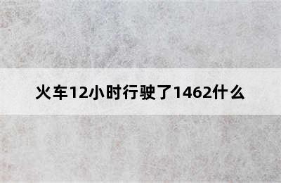 火车12小时行驶了1462什么