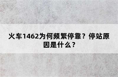 火车1462为何频繁停靠？停站原因是什么？