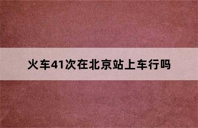 火车41次在北京站上车行吗