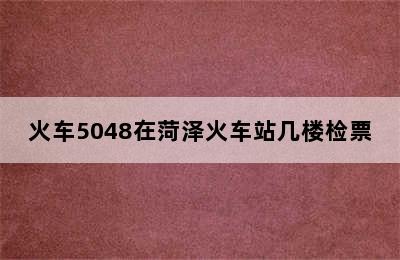 火车5048在菏泽火车站几楼检票