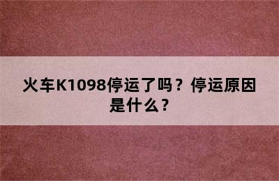 火车K1098停运了吗？停运原因是什么？