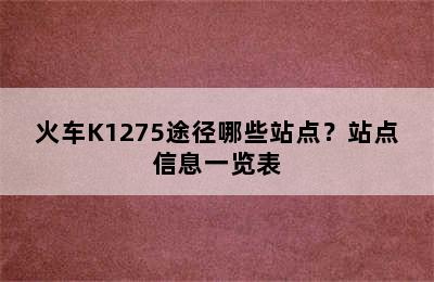 火车K1275途径哪些站点？站点信息一览表