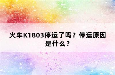 火车K1803停运了吗？停运原因是什么？