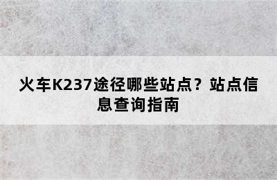 火车K237途径哪些站点？站点信息查询指南