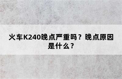 火车K240晚点严重吗？晚点原因是什么？