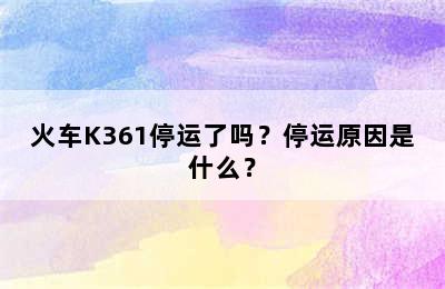 火车K361停运了吗？停运原因是什么？