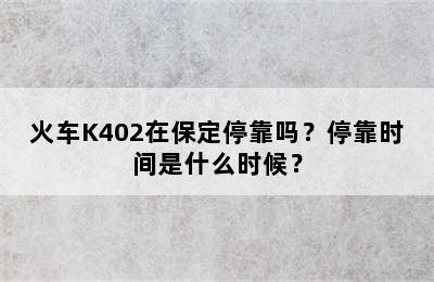 火车K402在保定停靠吗？停靠时间是什么时候？