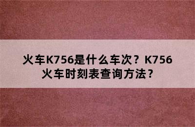 火车K756是什么车次？K756火车时刻表查询方法？