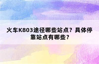 火车K803途径哪些站点？具体停靠站点有哪些？