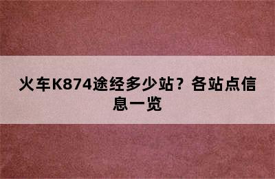 火车K874途经多少站？各站点信息一览