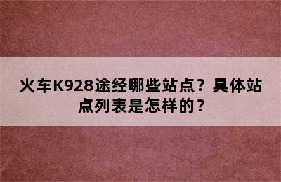 火车K928途经哪些站点？具体站点列表是怎样的？