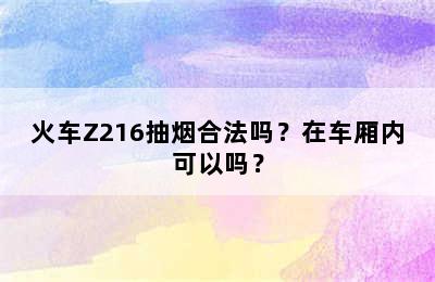 火车Z216抽烟合法吗？在车厢内可以吗？