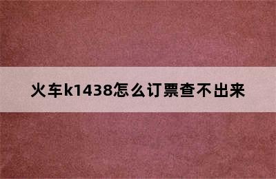 火车k1438怎么订票查不出来