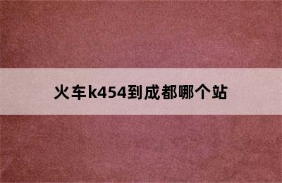 火车k454到成都哪个站