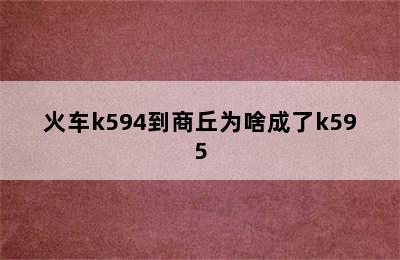 火车k594到商丘为啥成了k595