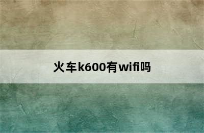 火车k600有wifi吗