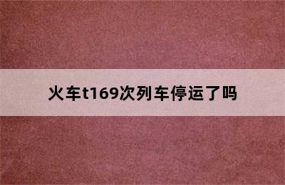 火车t169次列车停运了吗