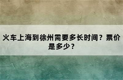 火车上海到徐州需要多长时间？票价是多少？